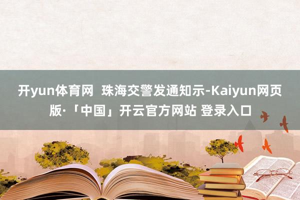 开yun体育网  珠海交警发通知示-Kaiyun网页版·「中国」开云官方网站 登录入口