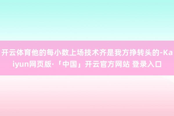 开云体育他的每小数上场技术齐是我方挣转头的-Kaiyun网页版·「中国」开云官方网站 登录入口