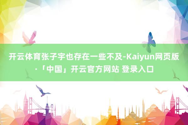 开云体育张子宇也存在一些不及-Kaiyun网页版·「中国」开云官方网站 登录入口
