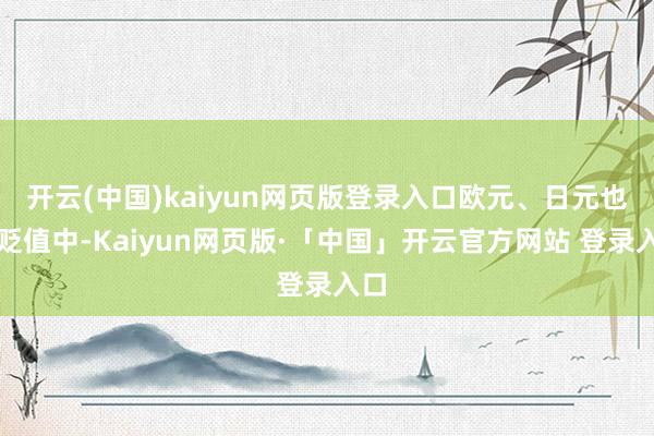 开云(中国)kaiyun网页版登录入口欧元、日元也在贬值中-Kaiyun网页版·「中国」开云官方网站 登录入口