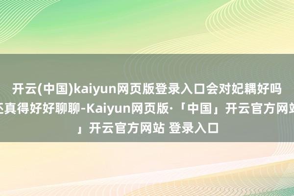 开云(中国)kaiyun网页版登录入口会对妃耦好吗？这事儿还真得好好聊聊-Kaiyun网页版·「中国」开云官方网站 登录入口