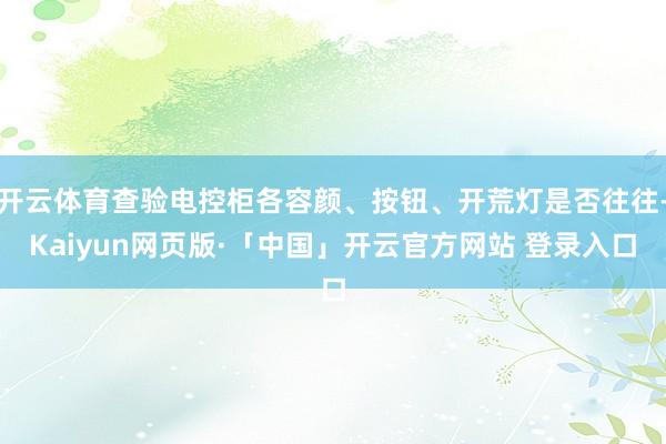 开云体育查验电控柜各容颜、按钮、开荒灯是否往往-Kaiyun网页版·「中国」开云官方网站 登录入口