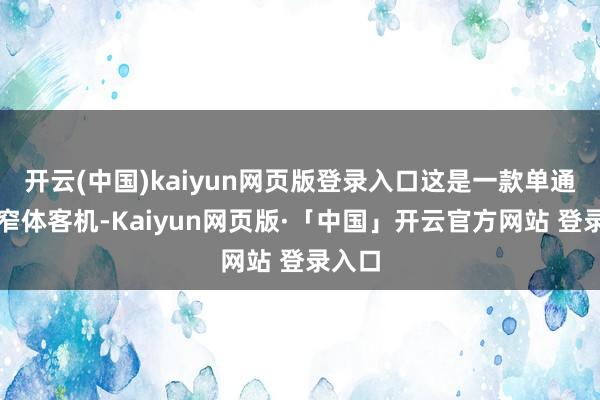 开云(中国)kaiyun网页版登录入口这是一款单通说念窄体客机-Kaiyun网页版·「中国」开云官方网站 登录入口