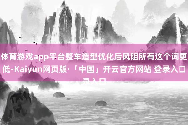 体育游戏app平台整车造型优化后风阻所有这个词更低-Kaiyun网页版·「中国」开云官方网站 登录入口