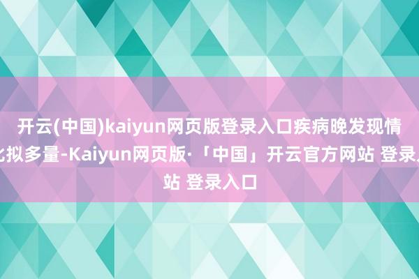开云(中国)kaiyun网页版登录入口疾病晚发现情况比拟多量-Kaiyun网页版·「中国」开云官方网站 登录入口