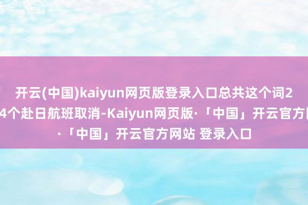开云(中国)kaiyun网页版登录入口总共这个词2月份共有2514个赴日航班取消-Kaiyun网页版·「中国」开云官方网站 登录入口