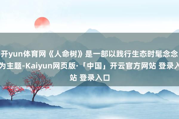 开yun体育网《人命树》是一部以践行生态时髦念念想为主题-Kaiyun网页版·「中国」开云官方网站 登录入口