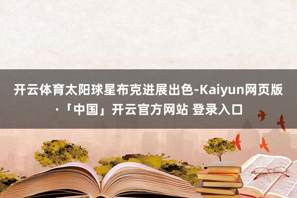 开云体育太阳球星布克进展出色-Kaiyun网页版·「中国」开云官方网站 登录入口