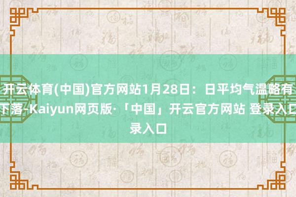 开云体育(中国)官方网站1月28日:日平均气温略有下落-Kaiyun网页版·「中国」开云官方网站 登录入口