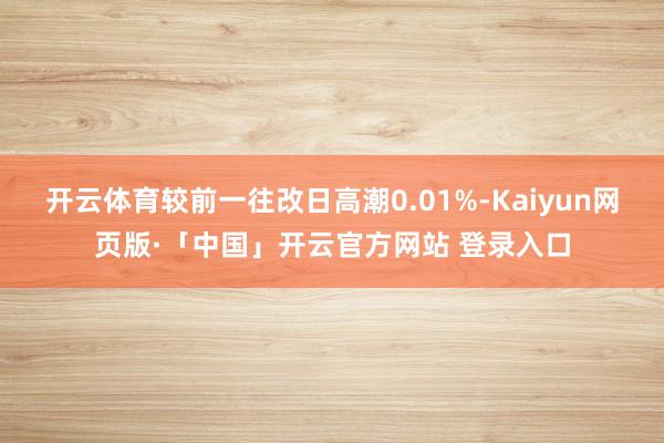 开云体育较前一往改日高潮0.01%-Kaiyun网页版·「中国」开云官方网站 登录入口