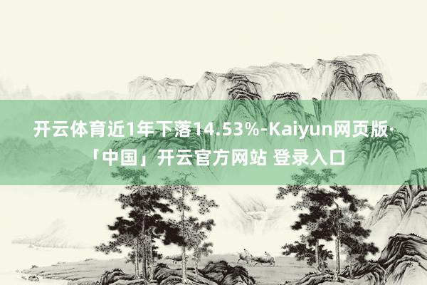 开云体育近1年下落14.53%-Kaiyun网页版·「中国」开云官方网站 登录入口