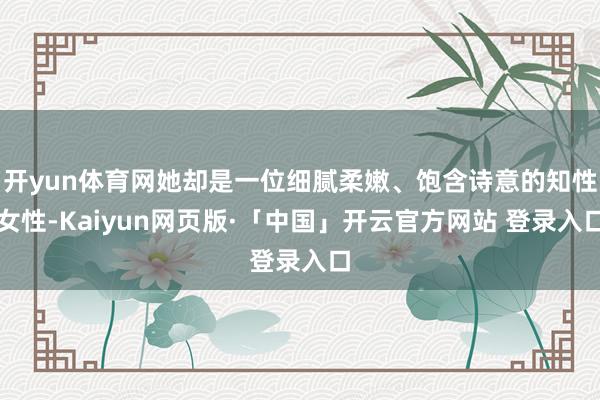 开yun体育网她却是一位细腻柔嫩、饱含诗意的知性女性-Kaiyun网页版·「中国」开云官方网站 登录入口