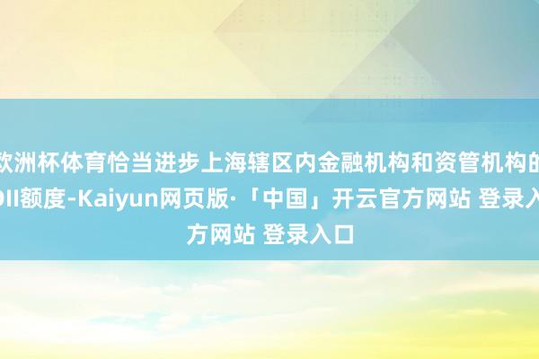 欧洲杯体育恰当进步上海辖区内金融机构和资管机构的QDII额度-Kaiyun网页版·「中国」开云官方网站 登录入口