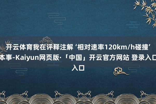 开云体育我在评释注解 ‘相对速率120km/h碰撞’本事-Kaiyun网页版·「中国」开云官方网站 登录入口