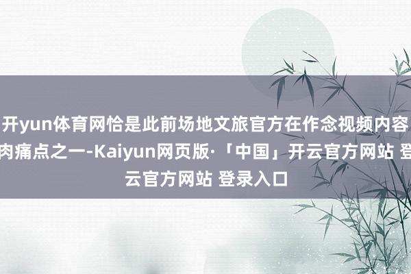 开yun体育网恰是此前场地文旅官方在作念视频内容时的核肉痛点之一-Kaiyun网页版·「中国」开云官方网站 登录入口