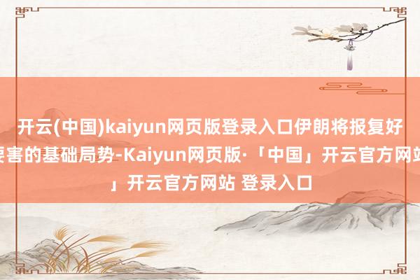 开云(中国)kaiyun网页版登录入口伊朗将报复好意思以更要害的基础局势-Kaiyun网页版·「中国」开云官方网站 登录入口