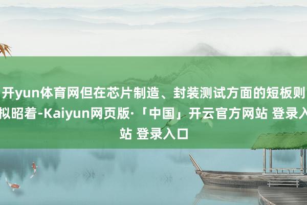 开yun体育网但在芯片制造、封装测试方面的短板则比拟昭着-Kaiyun网页版·「中国」开云官方网站 登录入口