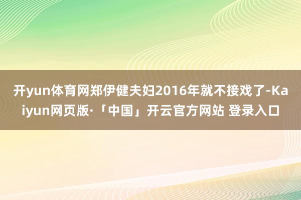 开yun体育网郑伊健夫妇2016年就不接戏了-Kaiyun网页版·「中国」开云官方网站 登录入口