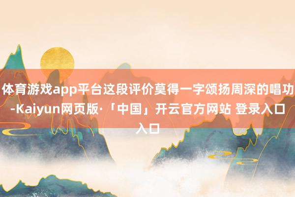 体育游戏app平台这段评价莫得一字颂扬周深的唱功-Kaiyun网页版·「中国」开云官方网站 登录入口