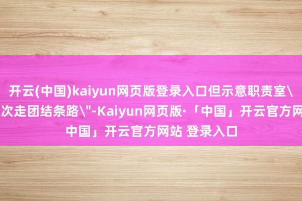 开云(中国)kaiyun网页版登录入口但示意职责室