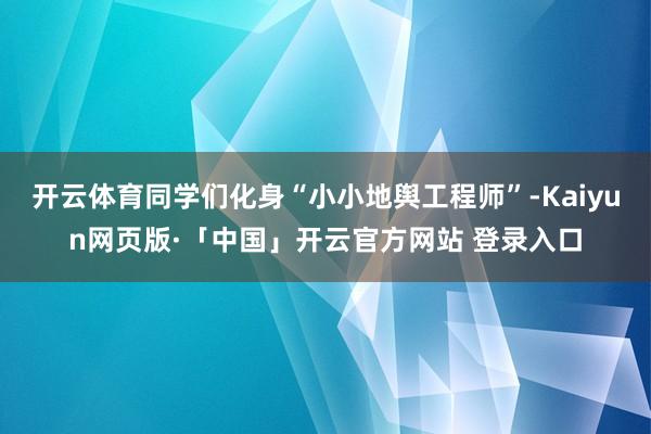 开云体育同学们化身“小小地舆工程师”-Kaiyun网页版·「中国」开云官方网站 登录入口