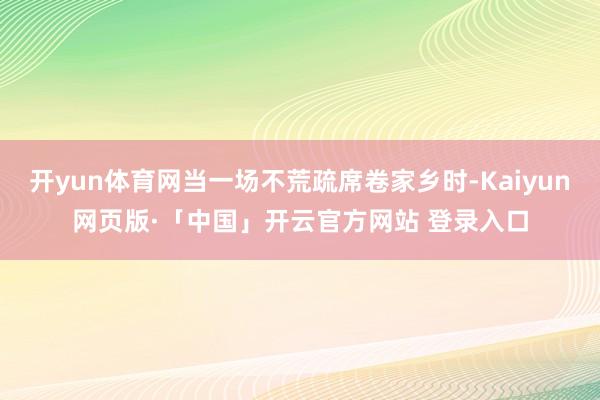 开yun体育网当一场不荒疏席卷家乡时-Kaiyun网页版·「中国」开云官方网站 登录入口