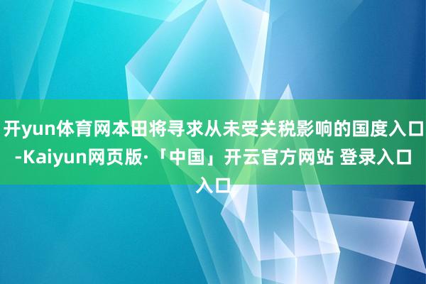 开yun体育网本田将寻求从未受关税影响的国度入口-Kaiyun网页版·「中国」开云官方网站 登录入口