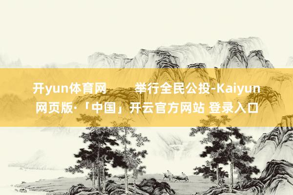 开yun体育网        举行全民公投-Kaiyun网页版·「中国」开云官方网站 登录入口