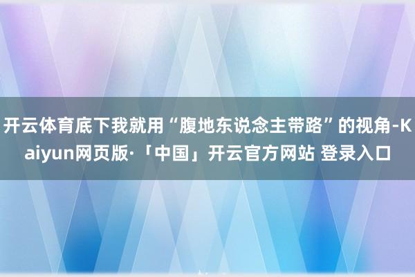开云体育底下我就用“腹地东说念主带路”的视角-Kaiyun网页版·「中国」开云官方网站 登录入口