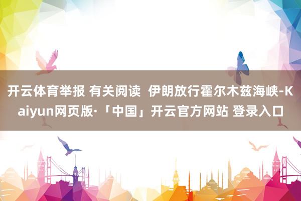 开云体育举报 有关阅读  伊朗放行霍尔木兹海峡-Kaiyun网页版·「中国」开云官方网站 登录入口