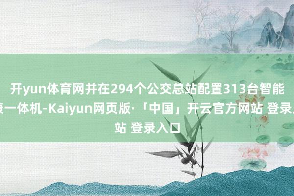 开yun体育网并在294个公交总站配置313台智能健康一体机-Kaiyun网页版·「中国」开云官方网站 登录入口