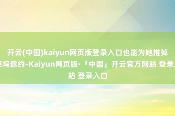开云(中国)kaiyun网页版登录入口也能为她推掉好莱坞邀约-Kaiyun网页版·「中国」开云官方网站 登录入口