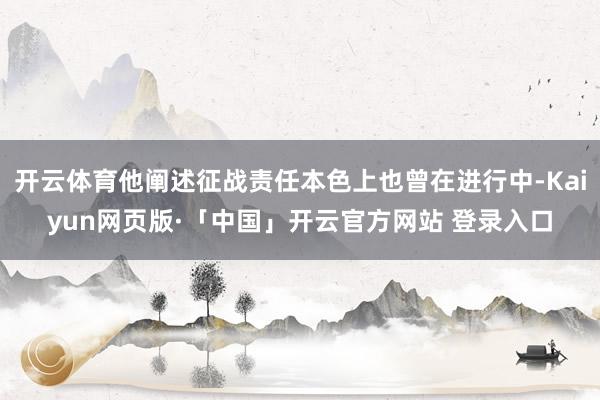 开云体育他阐述征战责任本色上也曾在进行中-Kaiyun网页版·「中国」开云官方网站 登录入口