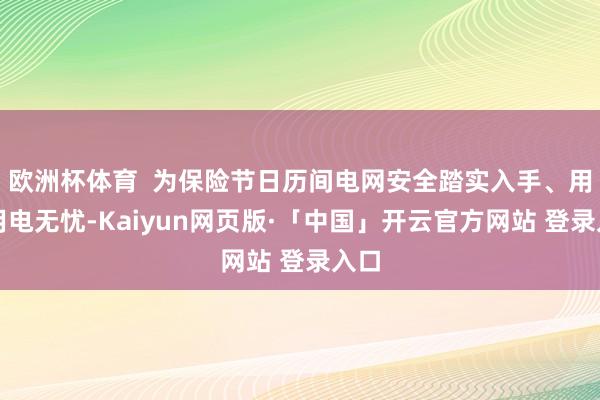 欧洲杯体育  为保险节日历间电网安全踏实入手、用户用电无忧-Kaiyun网页版·「中国」开云官方网站 登录入口