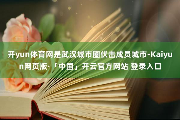 开yun体育网是武汉城市圈伏击成员城市-Kaiyun网页版·「中国」开云官方网站 登录入口