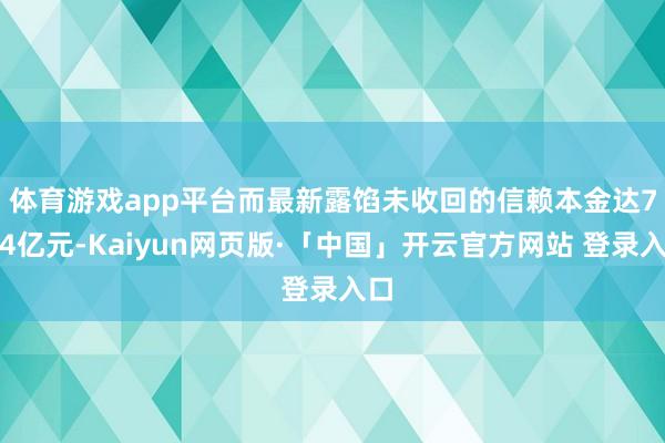 体育游戏app平台　　而最新露馅未收回的信赖本金达7.64亿元-Kaiyun网页版·「中国」开云官方网站 登录入口