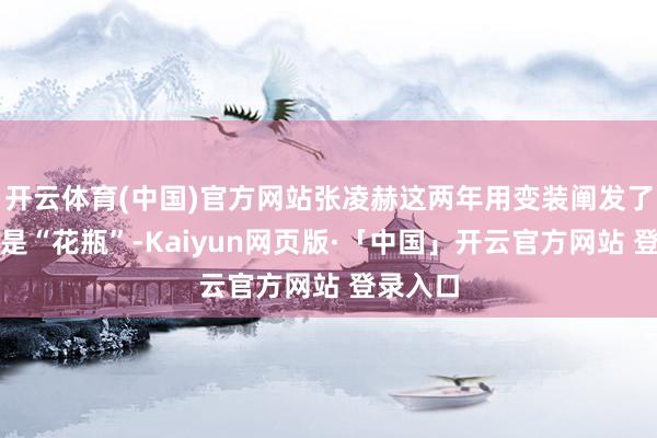 开云体育(中国)官方网站张凌赫这两年用变装阐发了我方不是“花瓶”-Kaiyun网页版·「中国」开云官方网站 登录入口