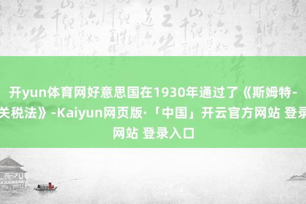 开yun体育网好意思国在1930年通过了《斯姆特-霍利关税法》-Kaiyun网页版·「中国」开云官方网站 登录入口