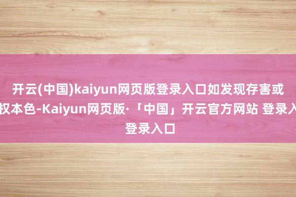 开云(中国)kaiyun网页版登录入口如发现存害或侵权本色-Kaiyun网页版·「中国」开云官方网站 登录入口