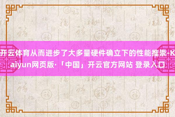 开云体育从而进步了大多量硬件确立下的性能推崇-Kaiyun网页版·「中国」开云官方网站 登录入口