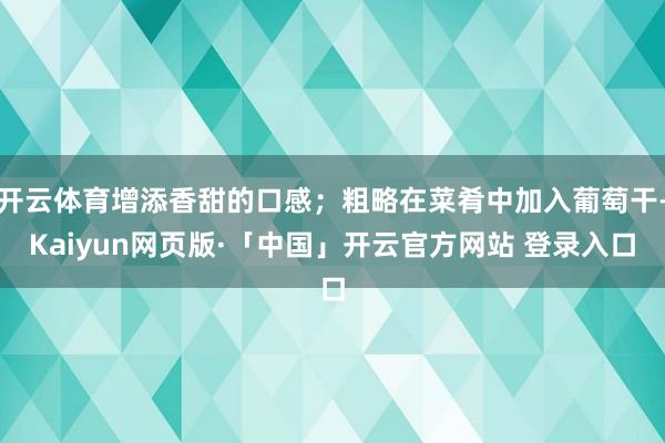 开云体育增添香甜的口感；粗略在菜肴中加入葡萄干-Kaiyun网页版·「中国」开云官方网站 登录入口