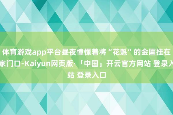 体育游戏app平台昼夜憧憬着将“花魁”的金匾挂在自家门口-Kaiyun网页版·「中国」开云官方网站 登录入口