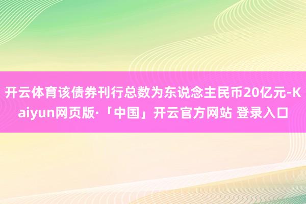 开云体育该债券刊行总数为东说念主民币20亿元-Kaiyun网页版·「中国」开云官方网站 登录入口