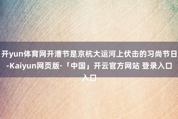 开yun体育网开漕节是京杭大运河上伏击的习尚节日-Kaiyun网页版·「中国」开云官方网站 登录入口