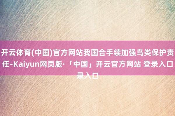 开云体育(中国)官方网站我国合手续加强鸟类保护责任-Kaiyun网页版·「中国」开云官方网站 登录入口