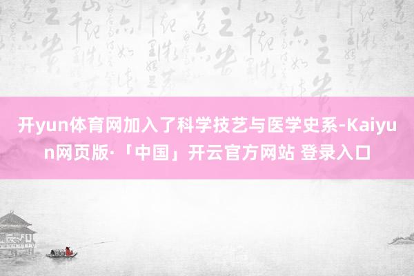 开yun体育网加入了科学技艺与医学史系-Kaiyun网页版·「中国」开云官方网站 登录入口