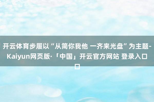 开云体育步履以“从简你我他 一齐来光盘”为主题-Kaiyun网页版·「中国」开云官方网站 登录入口