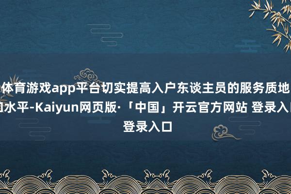 体育游戏app平台切实提高入户东谈主员的服务质地和水平-Kaiyun网页版·「中国」开云官方网站 登录入口