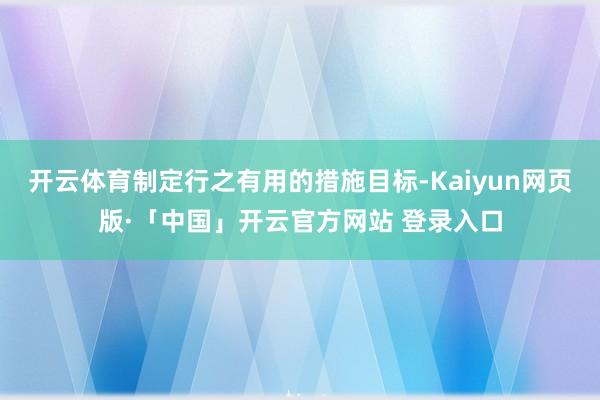 开云体育制定行之有用的措施目标-Kaiyun网页版·「中国」开云官方网站 登录入口