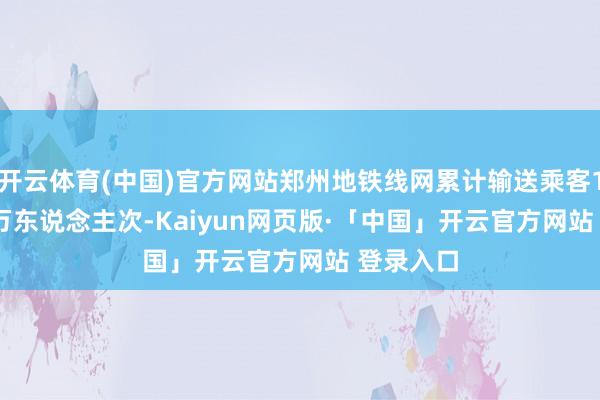 开云体育(中国)官方网站郑州地铁线网累计输送乘客1630.18万东说念主次-Kaiyun网页版·「中国」开云官方网站 登录入口